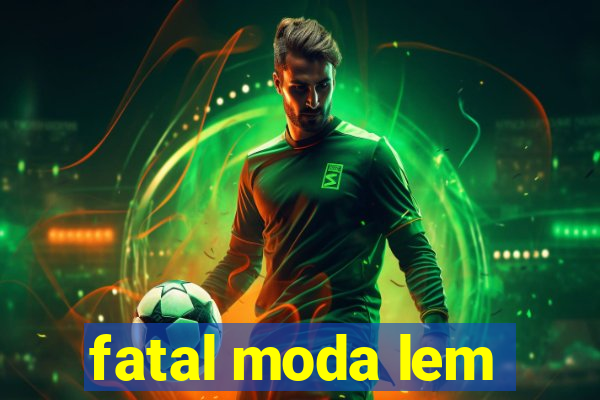 fatal moda lem